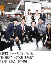「東京オートサロン2016：“ENERGY MOTOR SPORT”」 TEAM E.M.S 2016編